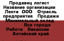 Продавец-логист › Название организации ­ Лента, ООО › Отрасль предприятия ­ Продажи › Минимальный оклад ­ 23 000 - Все города Работа » Вакансии   . Алтайский край